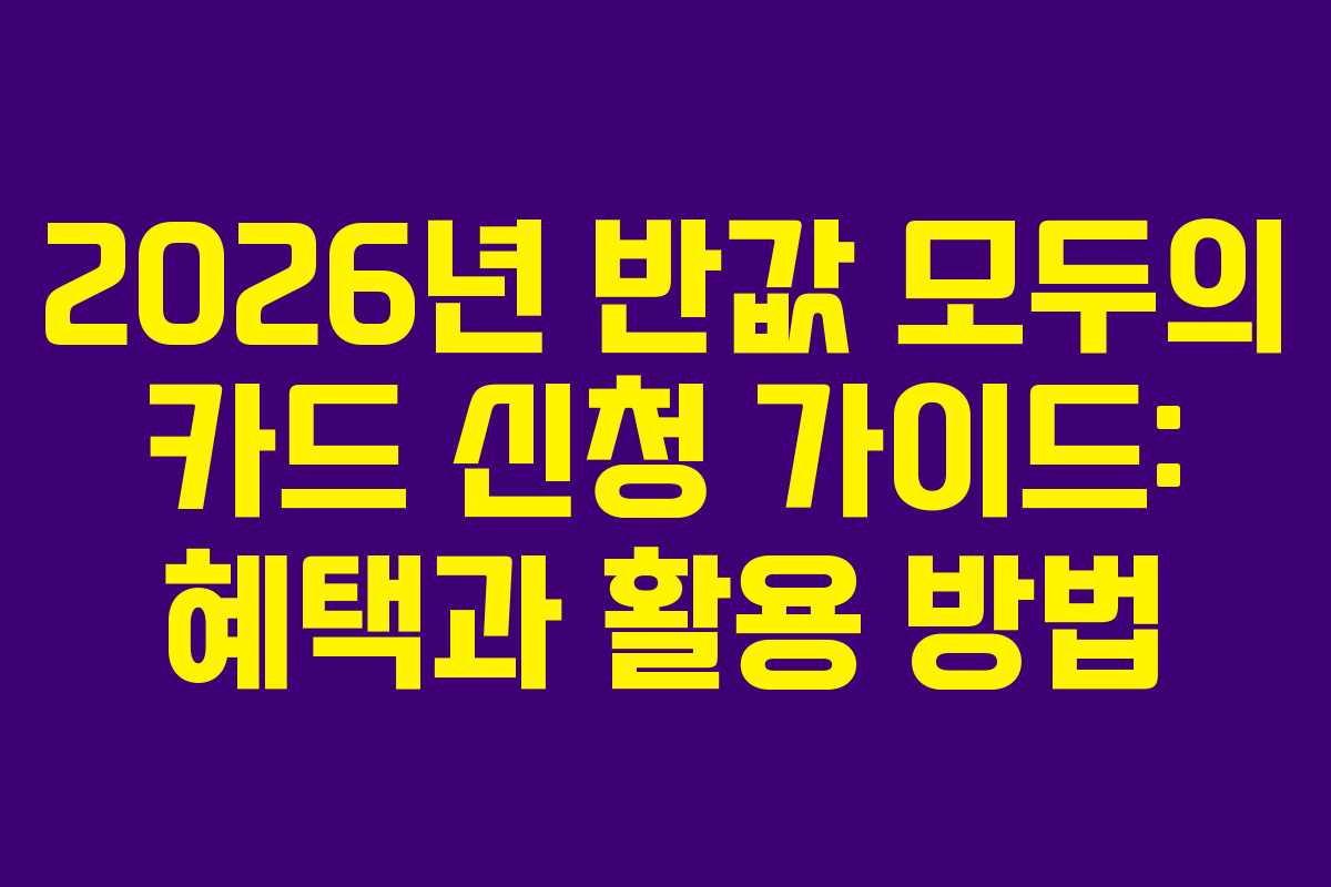 2026년 반값 모두의 카드 신청 가이드: 혜택과 활용 방법