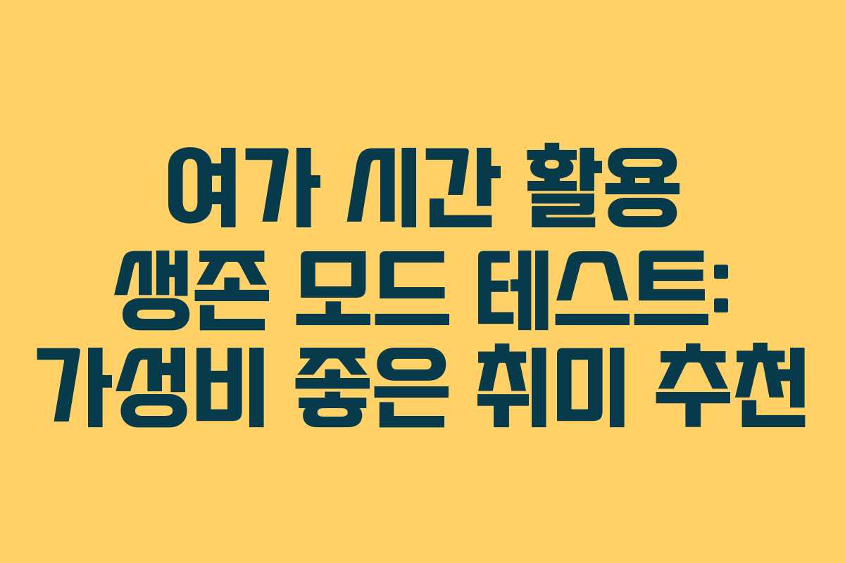 여가 시간 활용 생존 모드 테스트: 가성비 좋은 취미 추천