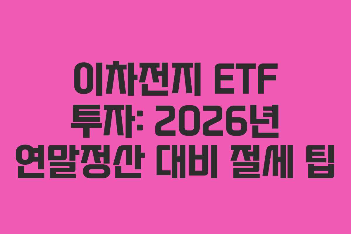 이차전지 ETF 투자: 2026년 연말정산 대비 절세 팁