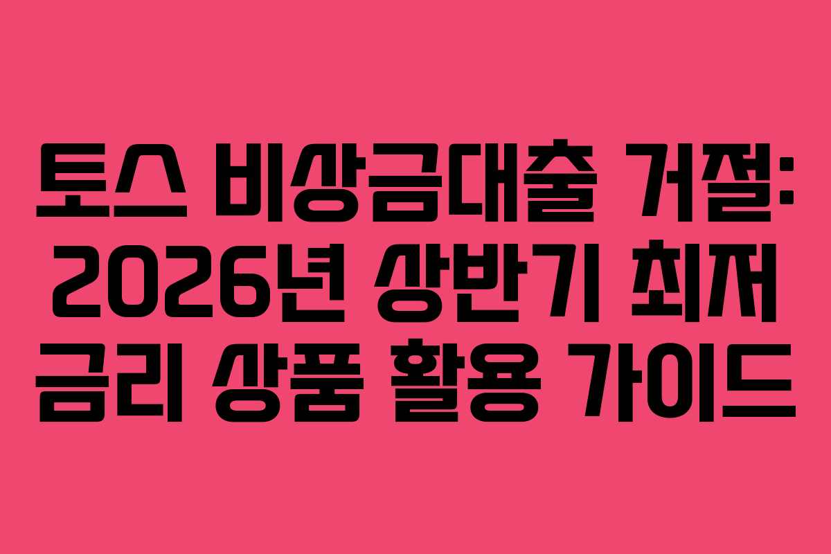 토스 비상금대출 거절: 2026년 상반기 최저 금리 상품 활용 가이드