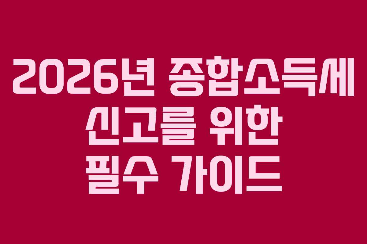 2026년 종합소득세 신고를 위한 필수 가이드