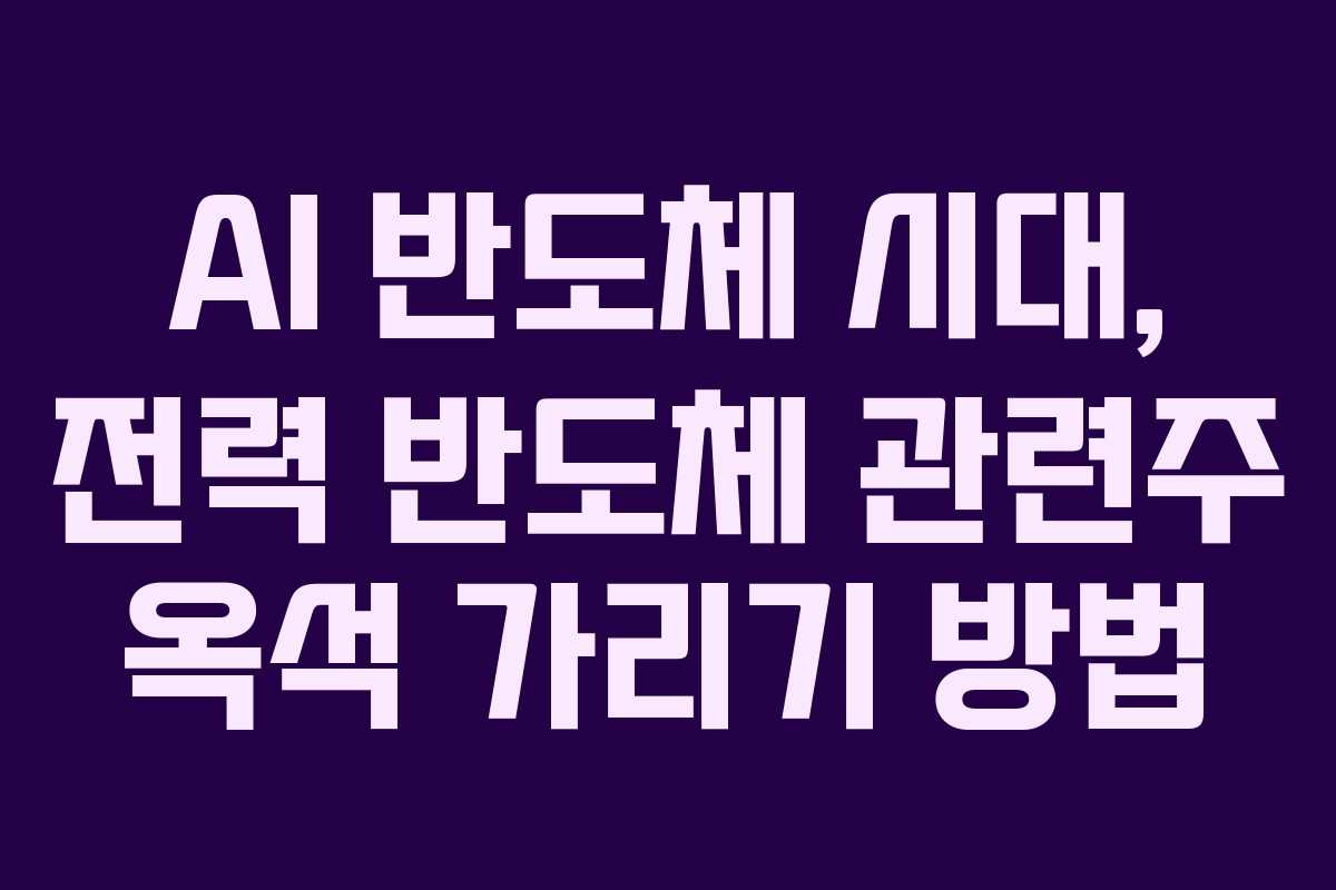 AI 반도체 시대, 전력 반도체 관련주 옥석 가리기 방법