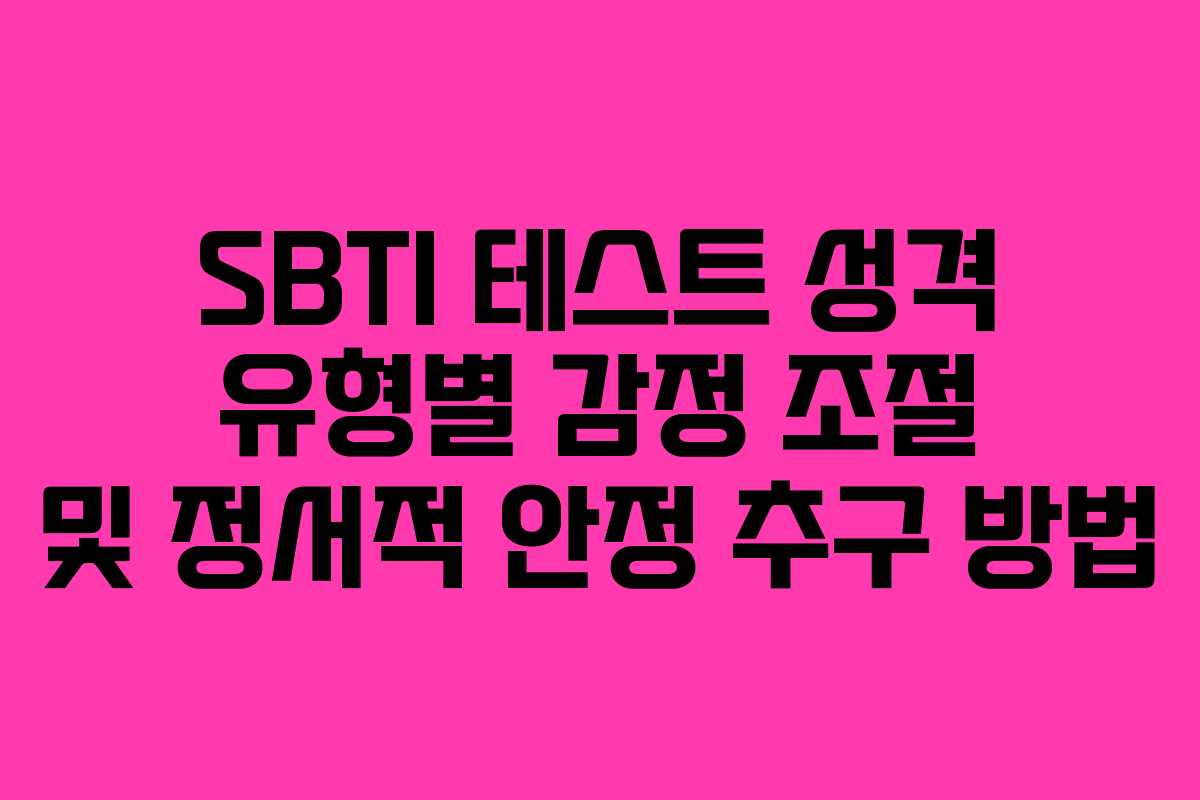 SBTI 테스트 성격 유형별 감정 조절 및 정서적 안정 추구 방법