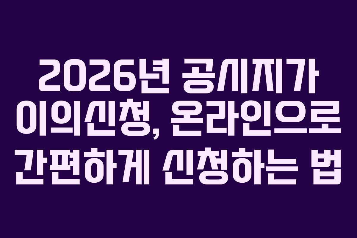 2026년 공시지가 이의신청, 온라인으로 간편하게 신청하는 법