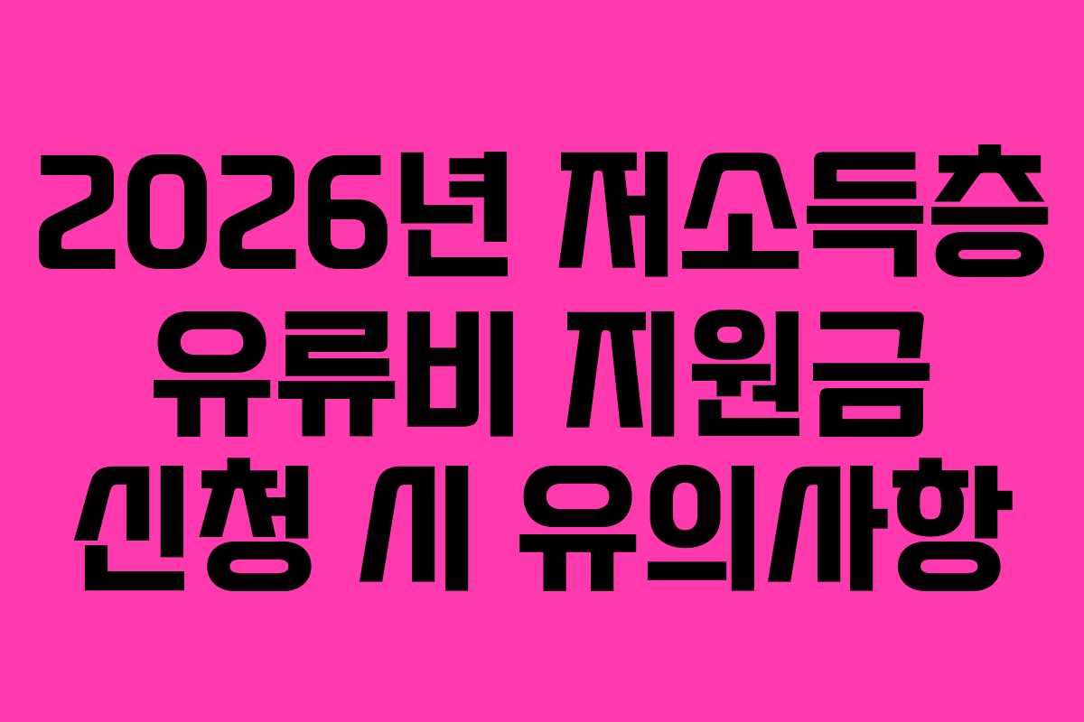 2026년 저소득층 유류비 지원금 신청 시 유의사항