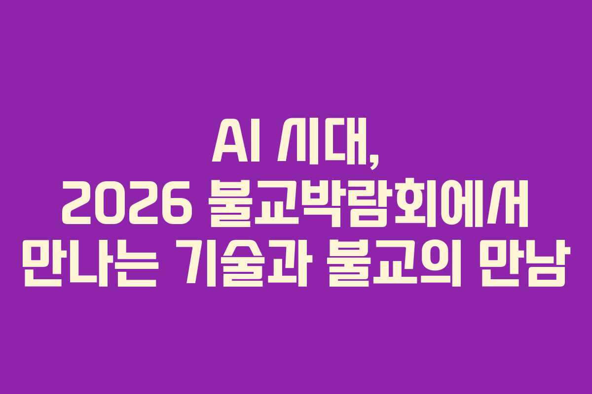 AI 시대, 2026 불교박람회에서 만나는 기술과 불교의 만남