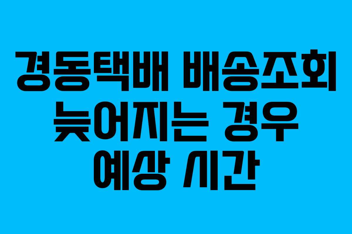 경동택배 배송조회 늦어지는 경우 예상 시간