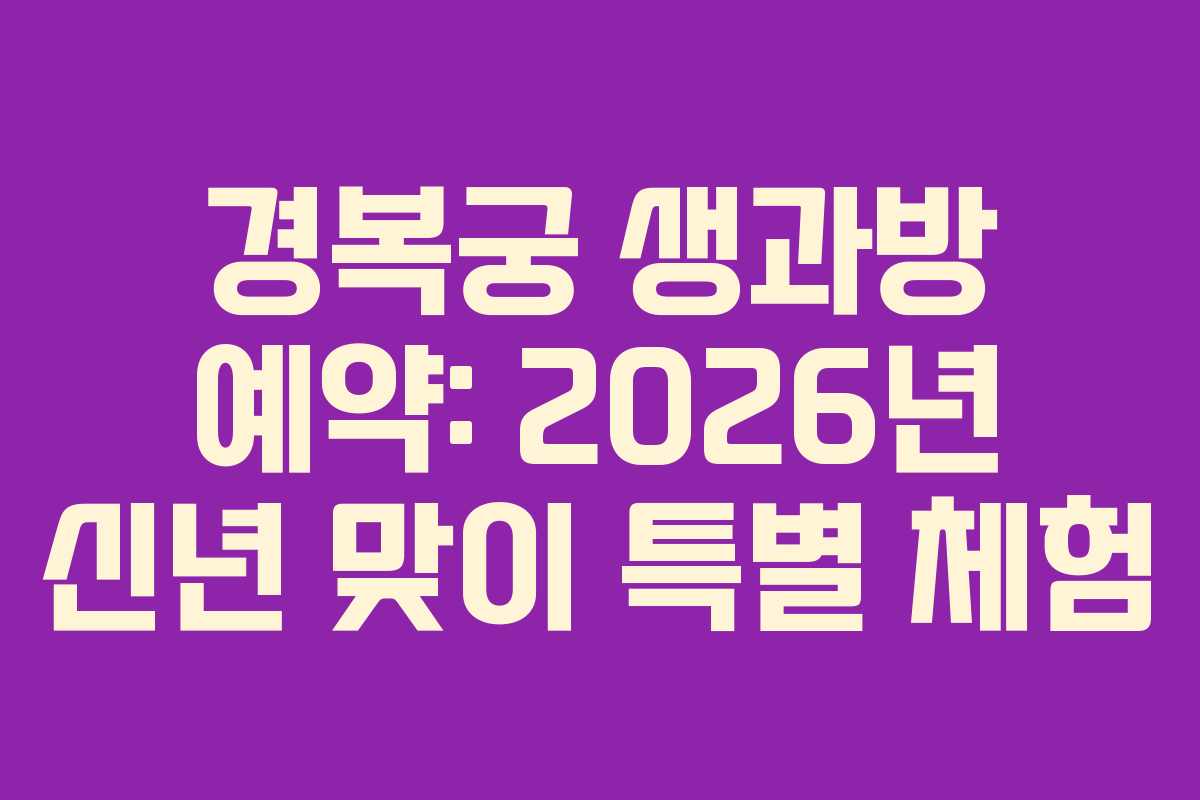 경복궁 생과방 예약: 2026년 신년 맞이 특별 체험