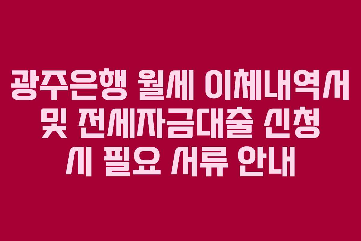 광주은행 월세 이체내역서 및 전세자금대출 신청 시 필요 서류 안내