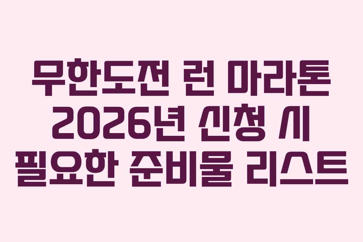 무한도전 런 마라톤 2026년 신청 시 필요한 준비물 리스트