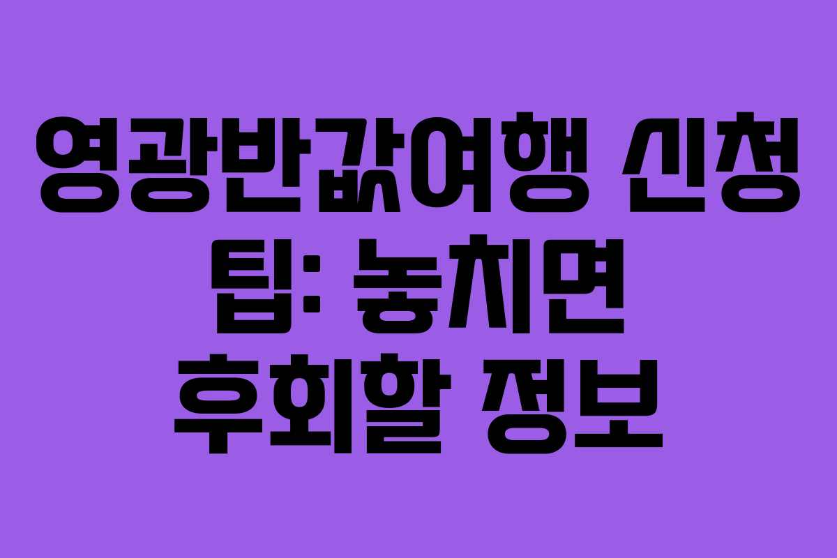 영광반값여행 신청 팁: 놓치면 후회할 정보