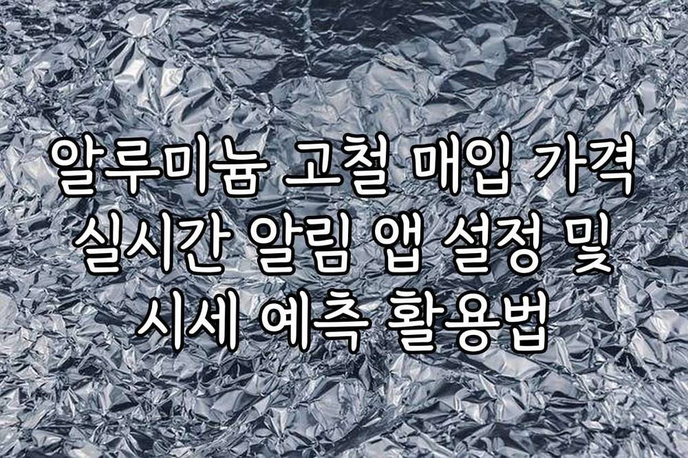알루미늄 고철 매입 가격 실시간 알림 앱 설정 및 시세 예측 활용법