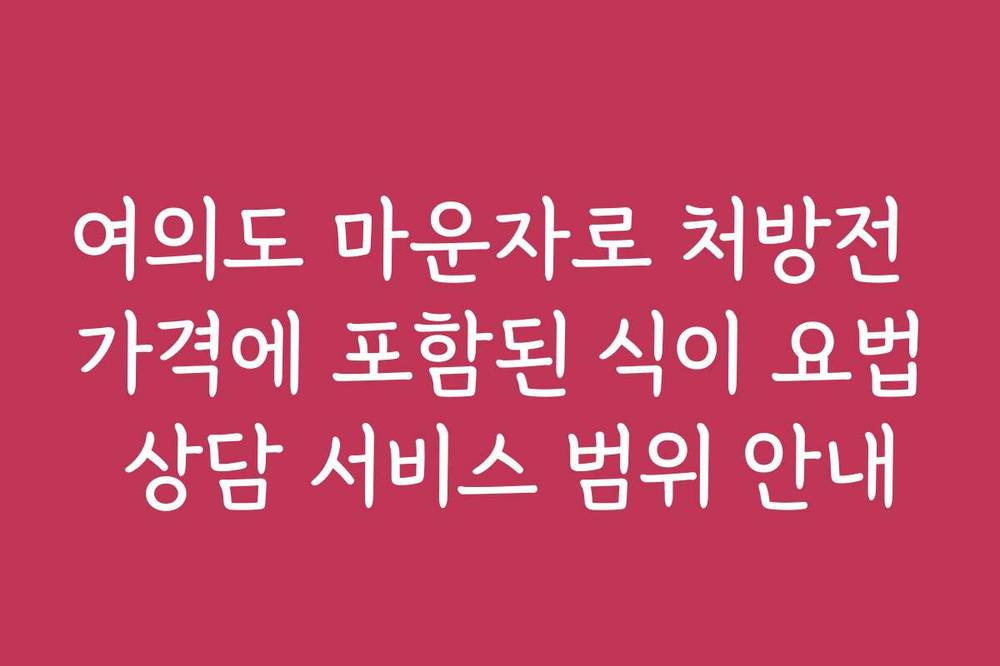 여의도 마운자로 처방전 가격에 포함된 식이 요법 상담 서비스 범위 안내