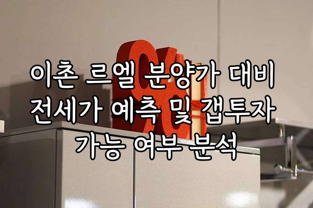 이촌 르엘 분양가 대비 전세가 예측 및 갭투자 가능 여부 분석