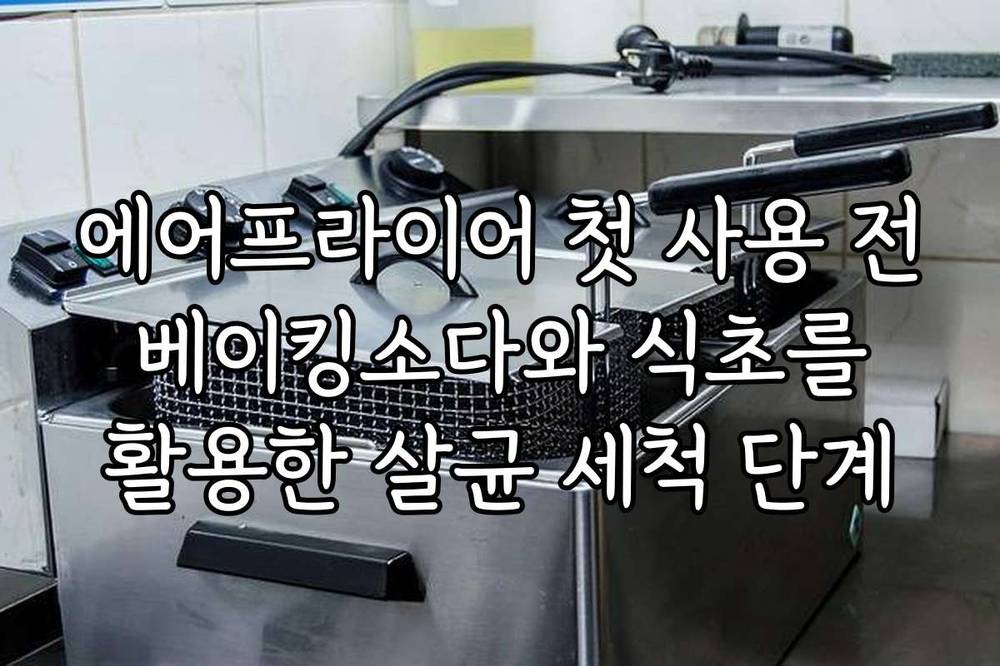 에어프라이어 첫 사용 전 베이킹소다와 식초를 활용한 살균 세척 단계