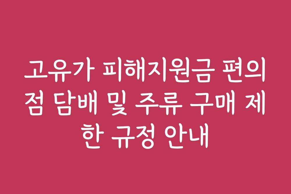 고유가 피해지원금 편의점 담배 및 주류 구매 제한 규정 안내