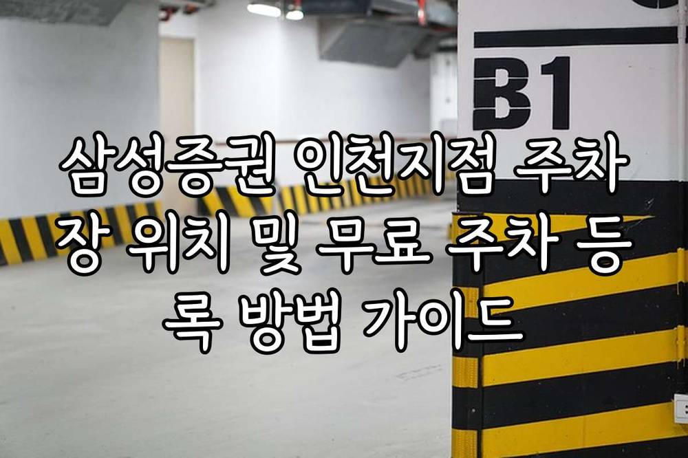 삼성증권 인천지점 주차장 위치 및 무료 주차 등록 방법 가이드