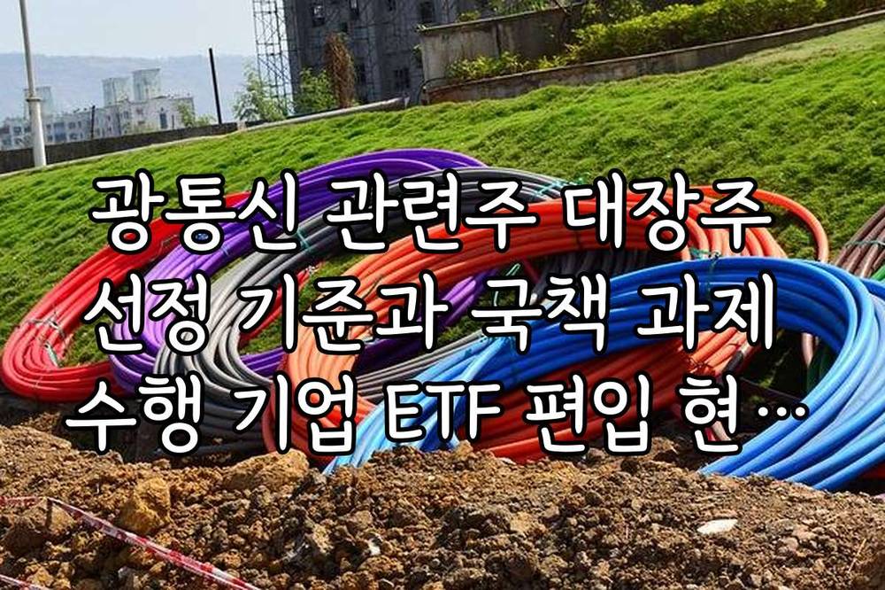 광통신 관련주 대장주 선정 기준과 국책 과제 수행 기업 ETF 편입 현황 정리