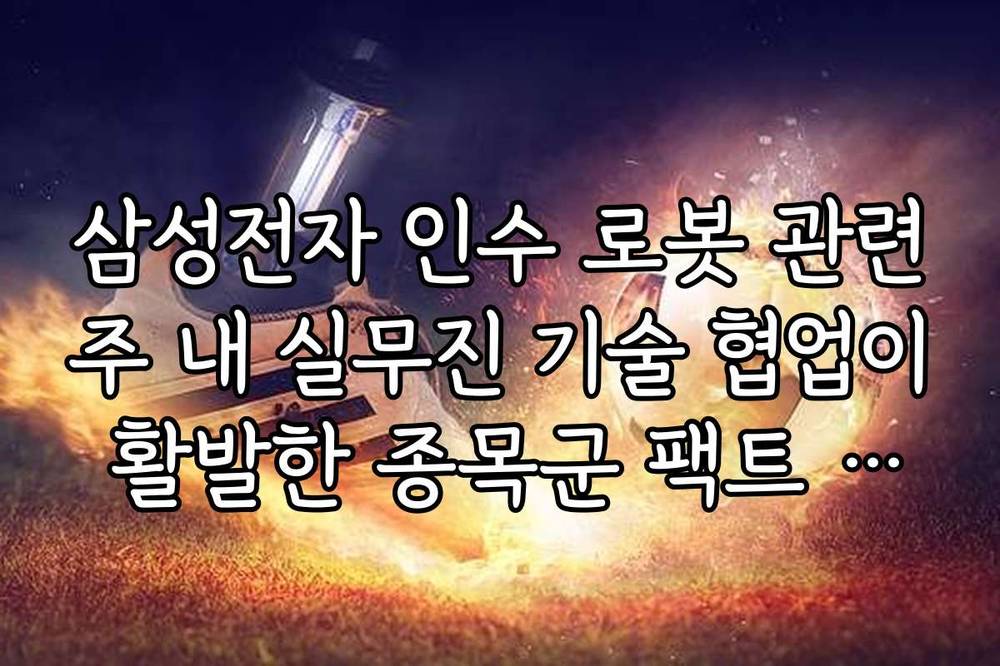 삼성전자 인수 로봇 관련주 내 실무진 기술 협업이 활발한 종목군 팩트 체크