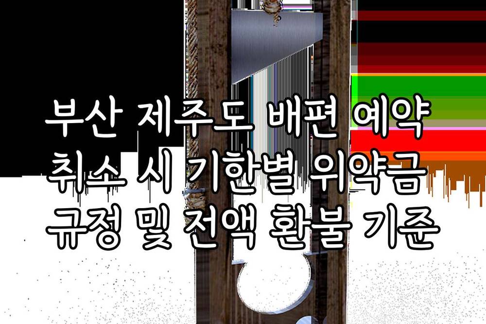 부산 제주도 배편 예약 취소 시 기한별 위약금 규정 및 전액 환불 기준