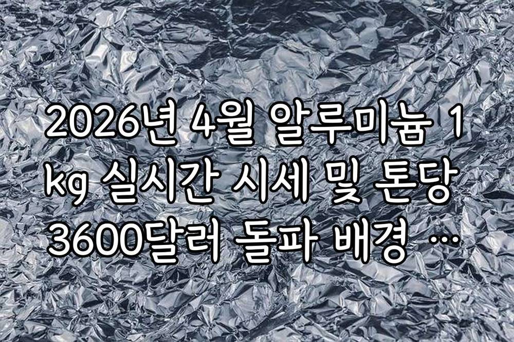 2026년 4월 알루미늄 1kg 실시간 시세 및 톤당 3600달러 돌파 배경 분석