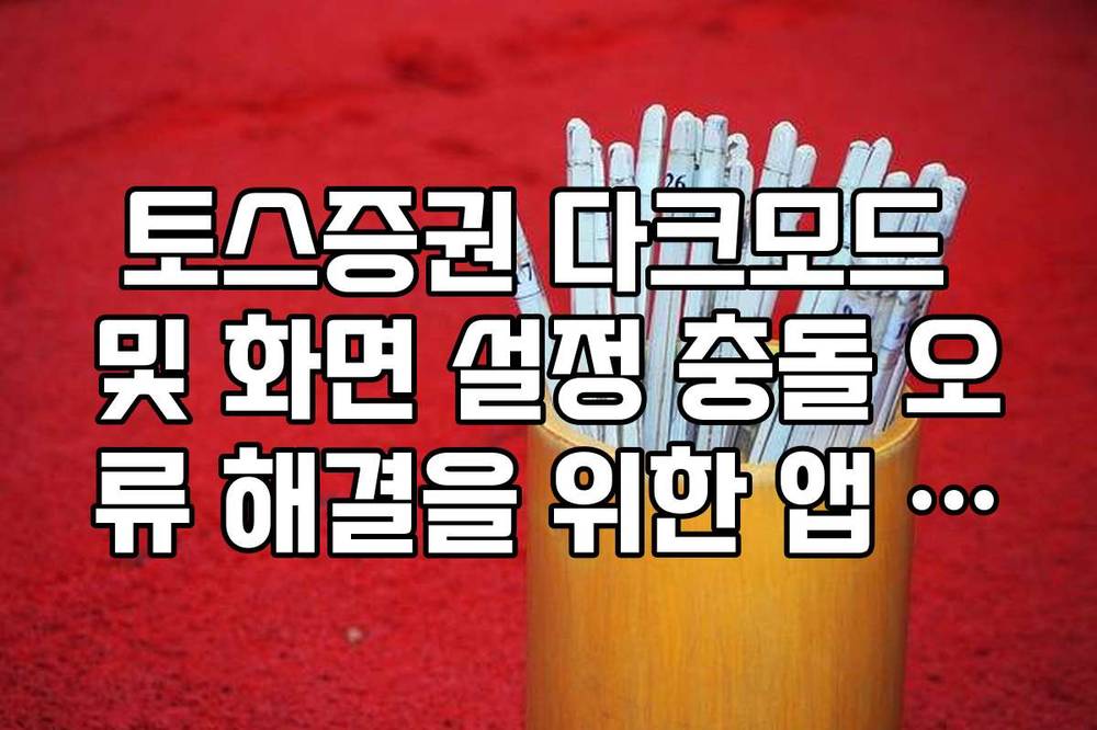 토스증권 다크모드 및 화면 설정 충돌 오류 해결을 위한 앱 최적화 팁