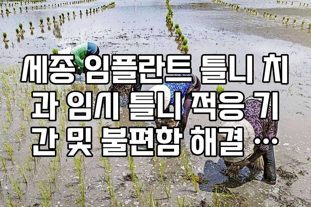 세종 임플란트 틀니 치과 임시 틀니 적응 기간 및 불편함 해결 방법