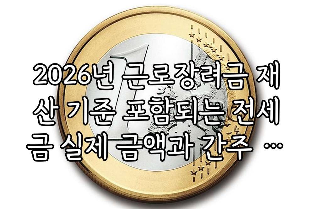2026년 근로장려금 재산 기준 포함되는 전세금 실제 금액과 간주 금액 차이