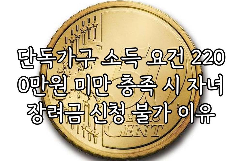 단독가구 소득 요건 2200만원 미만 충족 시 자녀장려금 신청 불가 이유