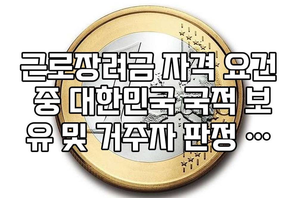 근로장려금 자격 요건 중 대한민국 국적 보유 및 거주자 판정 기준