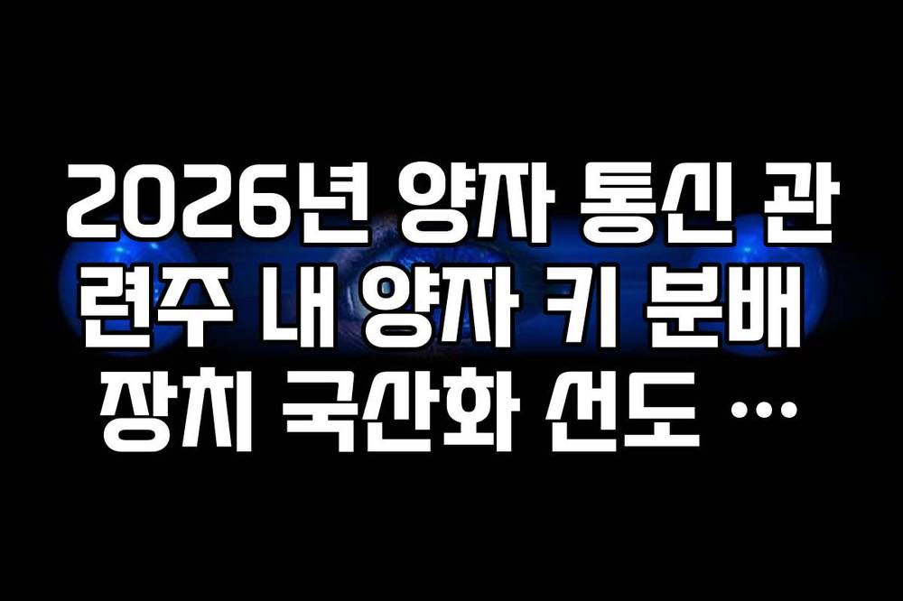 2026년 양자 통신 관련주 내 양자 키 분배 장치 국산화 선도 기업