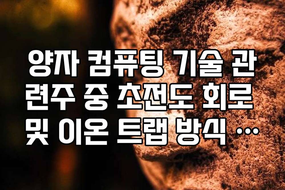 양자 컴퓨팅 기술 관련주 중 초전도 회로 및 이온 트랩 방식 종목 정리