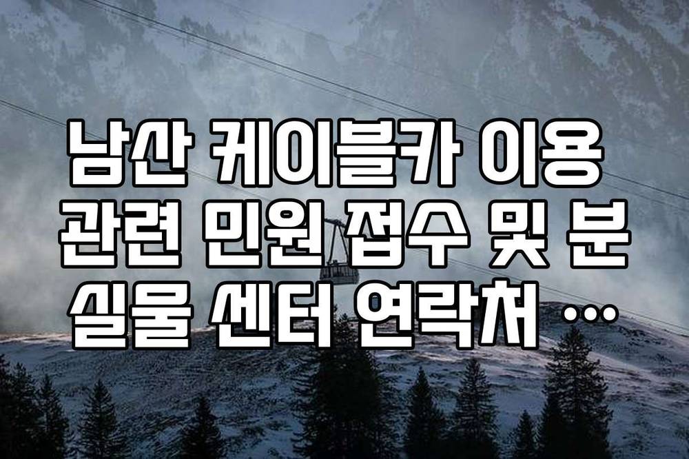 남산 케이블카 이용 관련 민원 접수 및 분실물 센터 연락처 정리