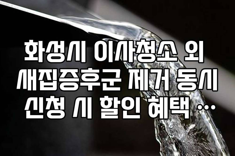 화성시 이사청소 외 새집증후군 제거 동시 신청 시 할인 혜택 정리