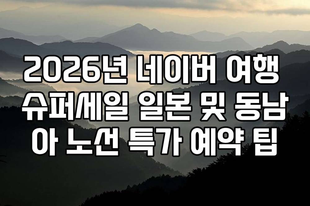 2026년 네이버 여행 슈퍼세일 일본 및 동남아 노선 특가 예약 팁