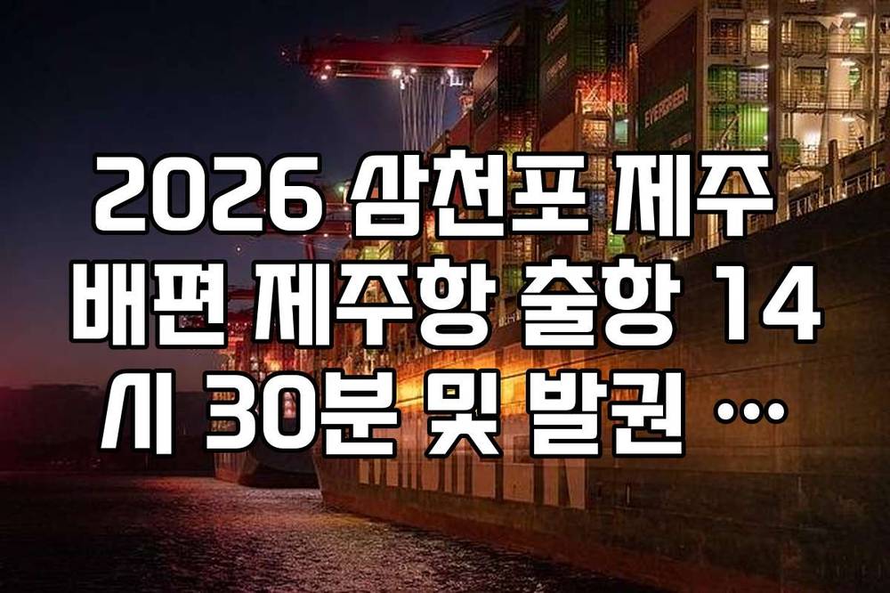 2026 삼천포 제주 배편 제주항 출항 14시 30분 및 발권 마감 시간 가이드
