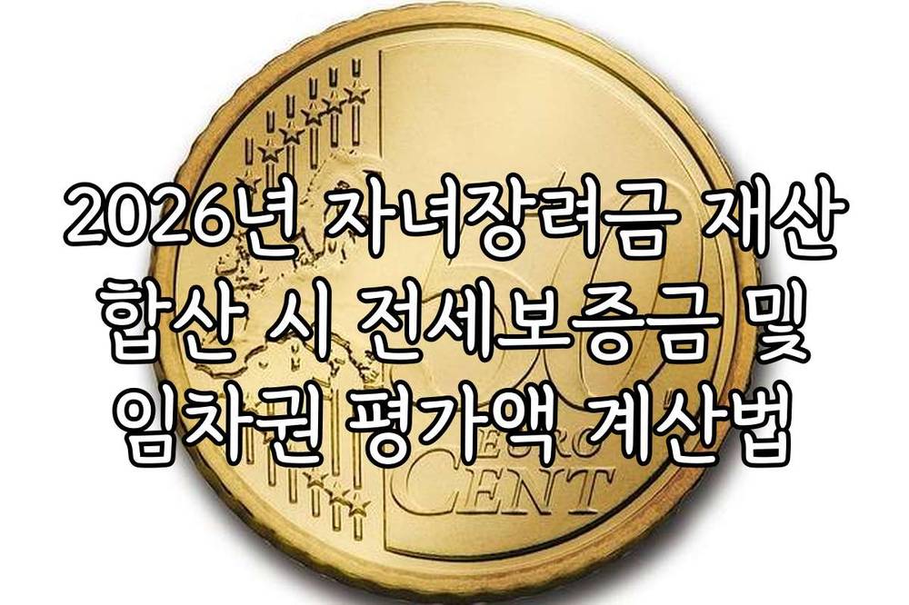 2026년 자녀장려금 재산 합산 시 전세보증금 및 임차권 평가액 계산법