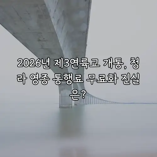 2026년 제3연륙교 개통, 청라 영종 통행료 무료화 진실은?