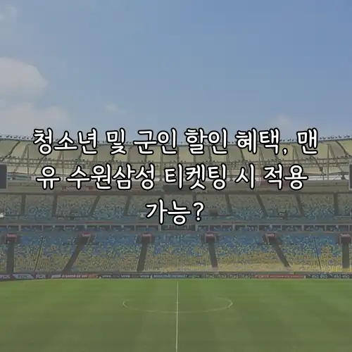 청소년 및 군인 할인 혜택, 맨유 수원삼성 티켓팅 시 적용 가능?