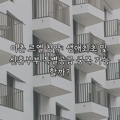 이촌 르엘 청약: 생애최초 및 신혼부부 특별공급 중복 가능할까?