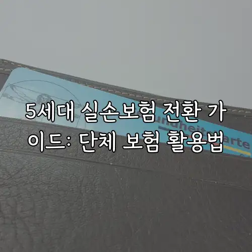 5세대 실손보험 전환 가이드: 단체 보험 활용법