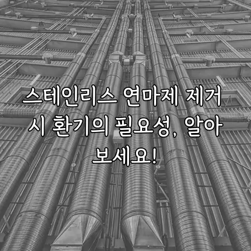 스테인리스 연마제 제거 시 환기의 필요성, 알아보세요!