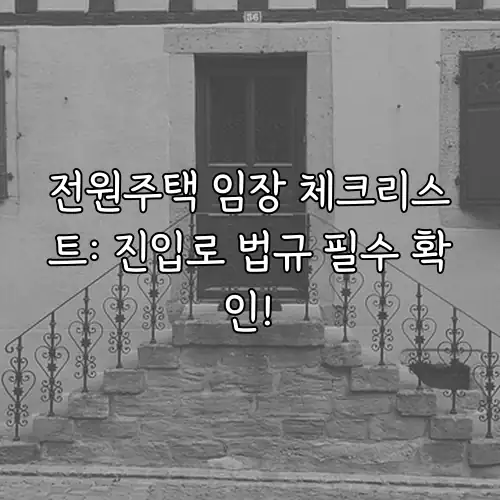 전원주택 임장 체크리스트: 진입로 법규 필수 확인!