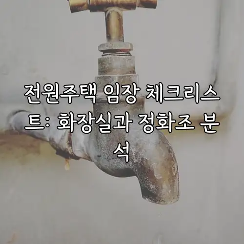 전원주택 임장 체크리스트: 화장실과 정화조 분석