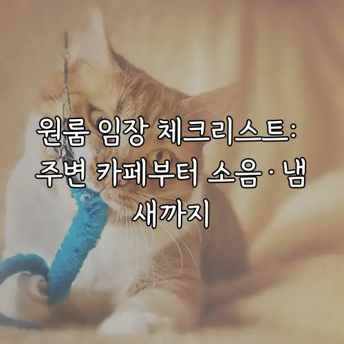 원룸 임장 체크리스트: 주변 카페부터 소음&middot;냄새까지