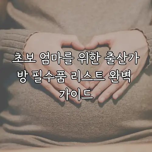 초보 엄마를 위한 출산가방 필수품 리스트 완벽 가이드