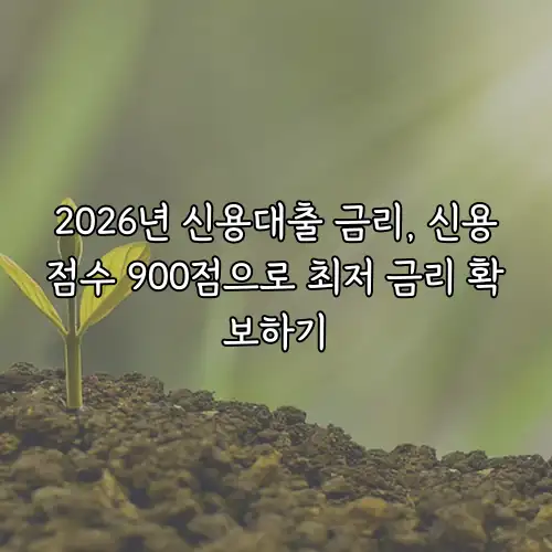 2026년 신용대출 금리, 신용점수 900점으로 최저 금리 확보하기