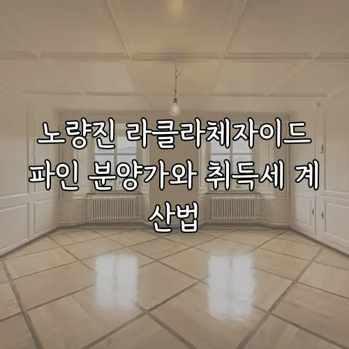 노량진 라클라체자이드파인 분양가와 취득세 계산법