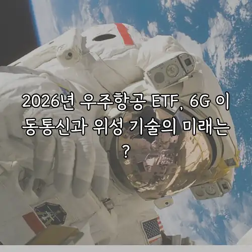 2026년 우주항공 ETF, 6G 이동통신과 위성 기술의 미래는?