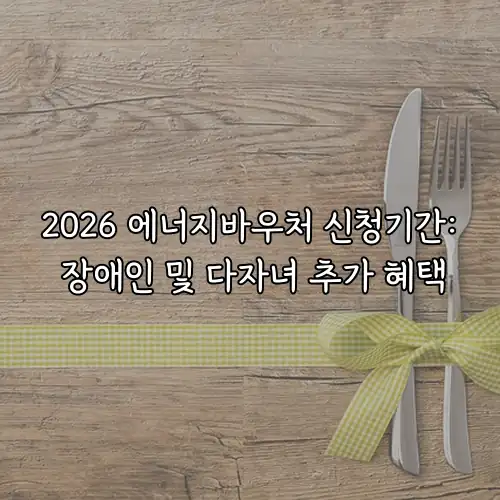 2026 에너지바우처 신청기간: 장애인 및 다자녀 추가 혜택